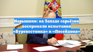 Нарышкин: на Западе серьёзно восприняли испытания «Буревестника» и «Посейдона»