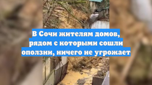 В Сочи жителям домов, рядом с которыми сошли оползни, ничего не угрожает