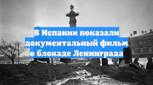 В Испании показали документальный фильм о блокаде Ленинграда
