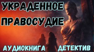 АУДИОКНИГА ДЕТЕКТИВ: УКРАДЕННОЕ ПРАВОСУДИЕ СЛУШАТЬ