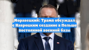 Моравецкий: Трамп обсуждал с Навроцким создание в Польше постоянной военной базы