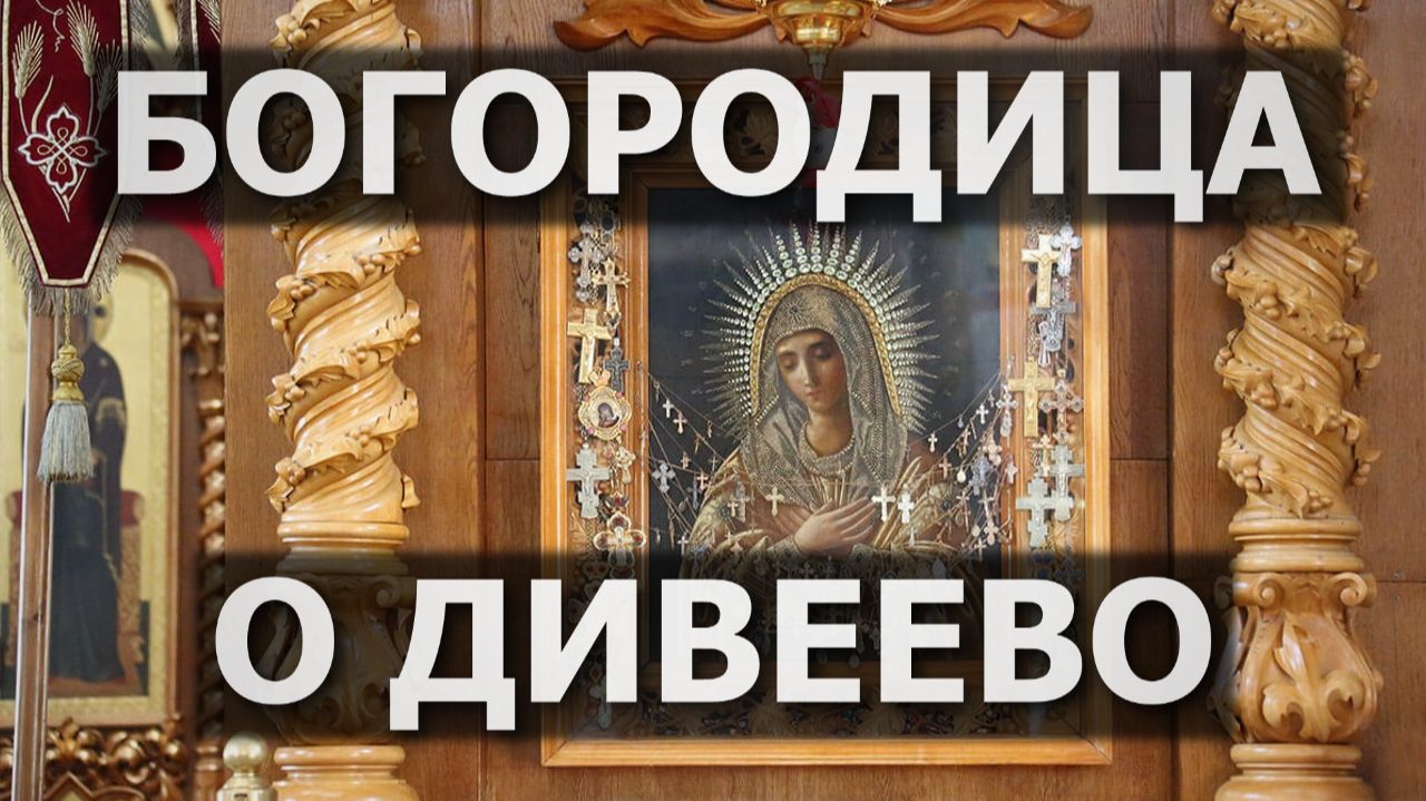 Богородица о Дивеево, крае прп.Серафима Саровского смотреть онлайн