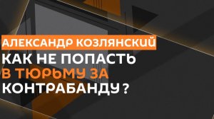 Александр Козлянский. Как работает таможня и что нужно декларировать?