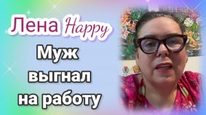 Лена Хеппи. Муж выгнал на работу