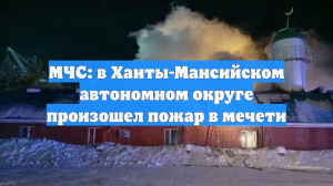 МЧС: в Ханты-Мансийском автономном округе произошел пожар в мечети