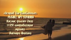 МУЗЫКА РЕЛАКС АРТ-ТЕРАПИЯ «Остров для влюблённых» №251 Space Fusion Jazz ИМПРОВИЗАЦИИ Виктор Анохин