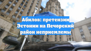 Абилов: претензии Эстонии на Печорский район неприемлемы