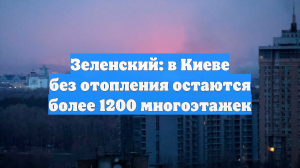 Зеленский: в Киеве без отопления остаются более 1200 многоэтажек