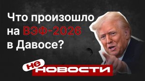 не НОВОСТИ: Что произошло на Всемирном экономическом форуме в Давосе?