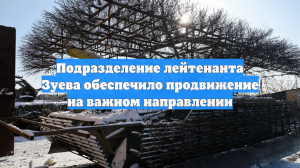 Подразделение лейтенанта Зуева обеспечило продвижение на важном направлении