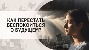 Как перестать беспокоиться о будущем?