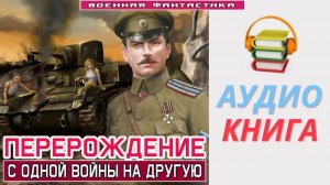 #Аудиокнига. «ПЕРЕРОЖДЕНИЕ! С одной войны на другую». #Попаданцы#БоеваяФантастика