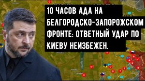 10 часов ада на Белгородско-Запорожском фронте: ответный удар по Киеву неизбежен.