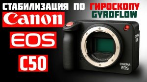 canon c50 и стабилизация gyroflow
