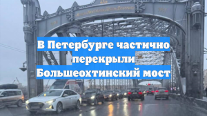 В Петербурге частично перекрыли Большеохтинский мост