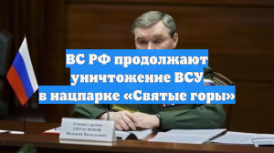 Герасимов: ВС РФ на восточном берегу Оскола продолжают уничтожение ВСУ