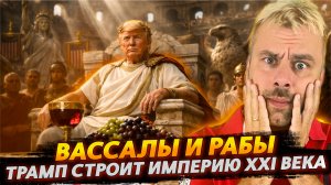 ВАССАЛЫ И РАБЫ: ТРАМП СТРОИТ НОВУЮ ИМПЕРИЮ