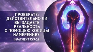Проверьте: действительно ли вы задаёте реальность с помощью косицы намерения? Фрагмент курса