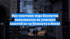 Экс-советник мэра Бахматов пожаловался на усмешки властей из-за блэкаута в Киеве