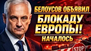 БЕЛОУСОВ ОБЪЯВИЛ БЛОКАДУ! КАК ЕВРОПА ОТВЕТИТ