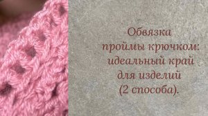 Обвязка проймы крючком идеальный край для изделий ( 2 способа)
