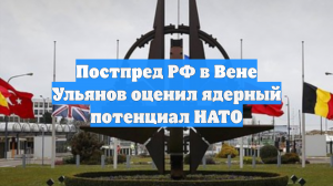 Постпред РФ в Вене Ульянов оценил ядерный потенциал НАТО