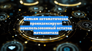 Семьям автоматически проиндексируют неиспользованный остаток маткапитала