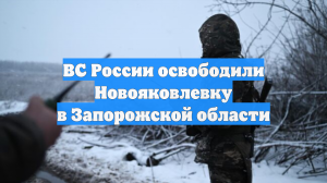 ВС России освободили Новояковлевку в Запорожской области