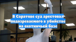 Подозреваемого в убийстве на охотничьей базе в Саратовской области арестовали