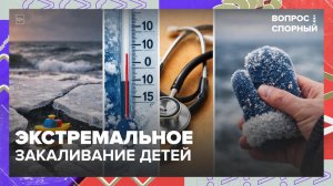 Стоит ли наказывать родителей за экстремальное закаливание детей? | Вопрос спорный — Москва 24