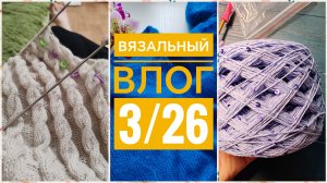 Вязальный влог 3/26