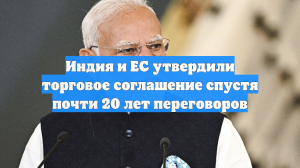 Индия и ЕС утвердили торговое соглашение спустя почти 20 лет переговоров