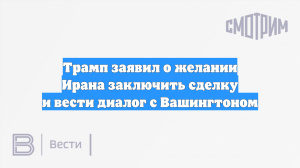 Трамп заявил о желании Ирана заключить сделку и вести диалог с Вашингтоном