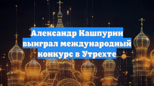 Александр Кашпурин выиграл международный конкурс в Утрехте