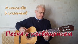 ПЕСНЯ С ПОСВЯЩЕНИЕМ. Исполняет автор АЛЕКСАНДР БАХМЕТЬЕВ