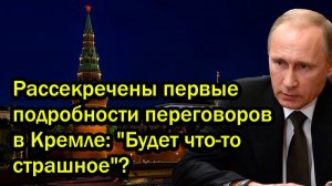 Срочно! Рассекречены первые подробности переговоров в Кремле; 'Будет что-то страшное'?