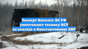 Эксперт Киселев: ВС РФ уничтожают технику ВСУ на подходе к Константиновке ДНР
