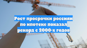 Рост просрочки россиян по ипотеке показал рекорд с 2000-х годов