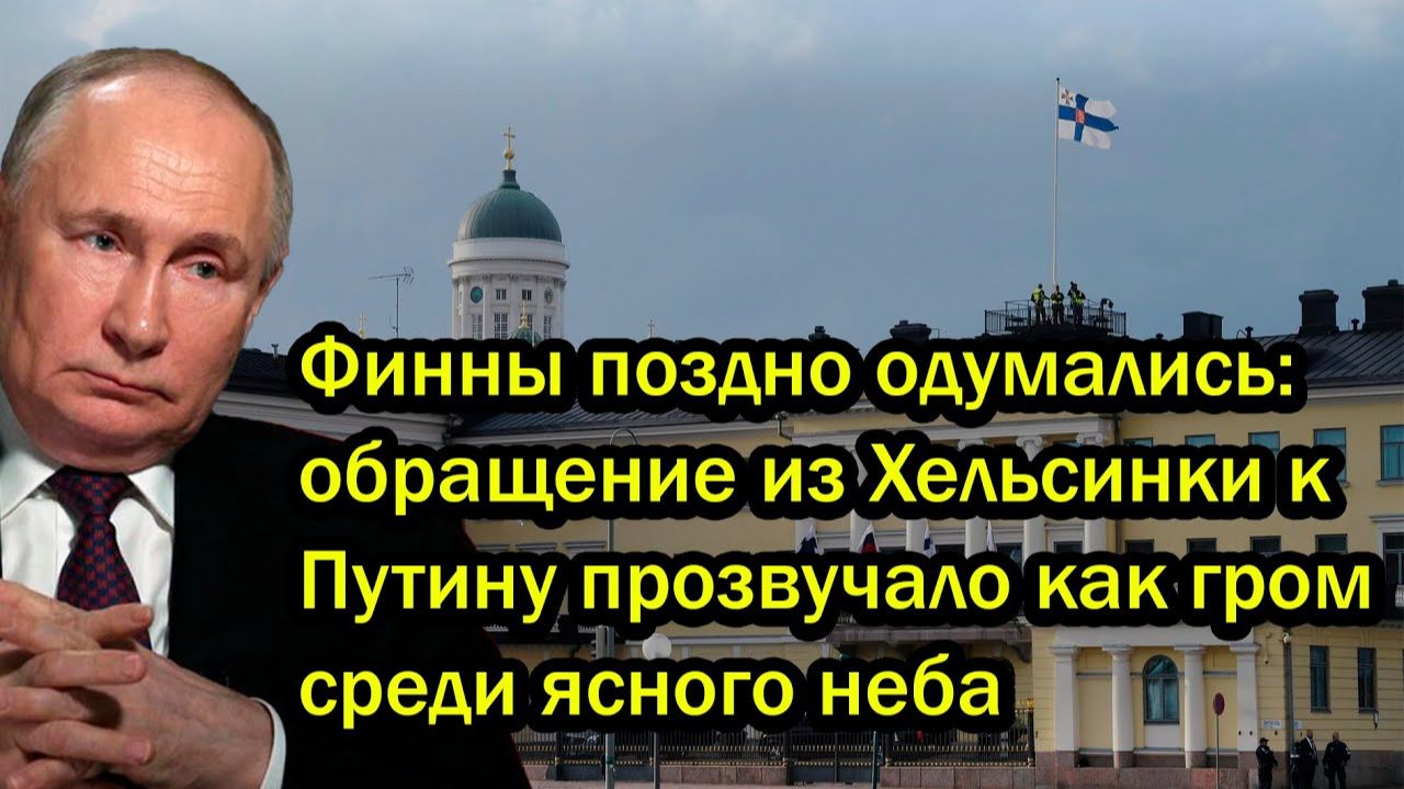 Финны поздно одумались; обращение из Хельсинки к Путину прозвучало как гром среди ясного неба смотреть онлайн