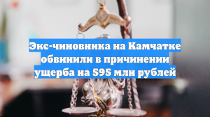 Экс-чиновника на Камчатке обвинили в причинении ущерба на 595 млн рублей