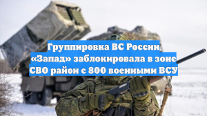 ВС России заблокировали до 800 украинских боевиков в районе Купянска