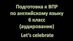 Подготовка к ВПР по английскому языку 6 класс (аудирование). Let’s celebrate🎧