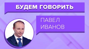 «БУДЕМ ГОВОРИТЬ» - Павел Иванов