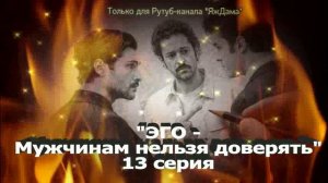 Впечатления от 13 серии турецкого сериала "ЭГО - мужчинам нельзя доверять"