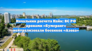 Начальник расчета Найк: ВС РФ дронами «Бумеранг» нейтрализовали боевиков «Азова»