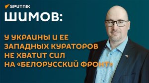 Шимов: у Украины и ее западных кураторов не хватит сил на «белорусский фронт»