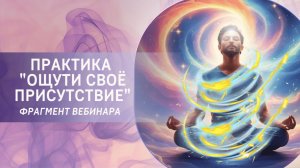 Практика «Ощути своё присутствие». Фрагмент бесплатного вебинара