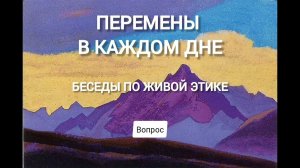 ПЕРЕМЕНЫ В КАЖДОМ ДНЕ. БЕСЕДЫ ПО ЖИВОЙ ЭТИКЕ.