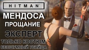 Hitman: Мендоса, Прощание, сложность эксперт, только костюм, бесшумный убийца ✌