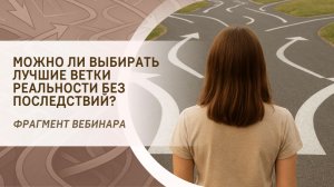 Можно ли выбирать лучшие ветки реальности без последствий? Фрагмент бесплатного вебинара